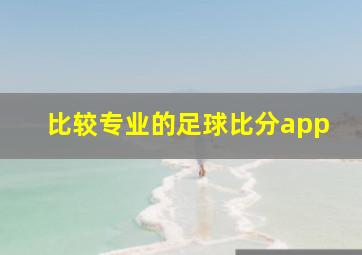 比较专业的足球比分app