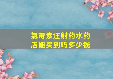 氯霉素注射药水药店能买到吗多少钱