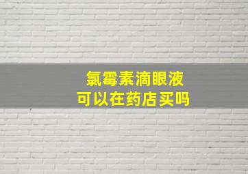 氯霉素滴眼液可以在药店买吗