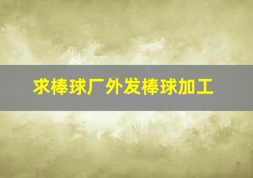 求棒球厂外发棒球加工