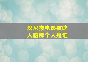 汉尼拔电影被吃人脑那个人是谁