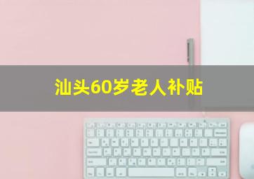 汕头60岁老人补贴