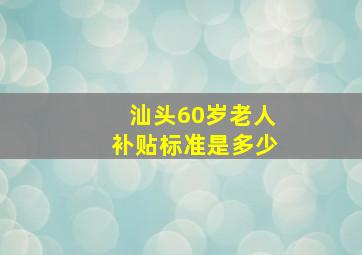 汕头60岁老人补贴标准是多少