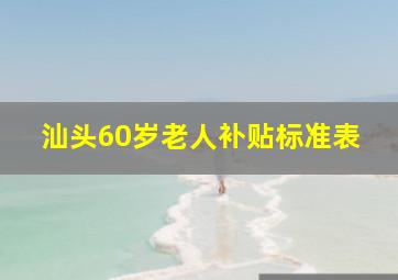 汕头60岁老人补贴标准表