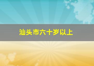 汕头市六十岁以上