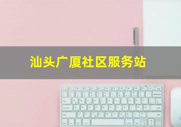 汕头广厦社区服务站