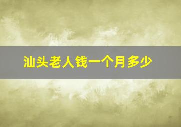 汕头老人钱一个月多少