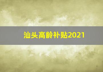 汕头高龄补贴2021