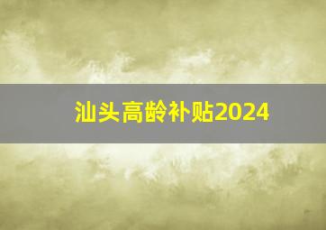 汕头高龄补贴2024