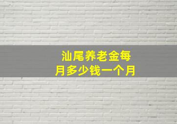 汕尾养老金每月多少钱一个月