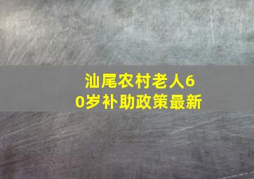 汕尾农村老人60岁补助政策最新