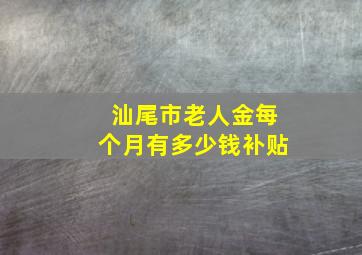 汕尾市老人金每个月有多少钱补贴