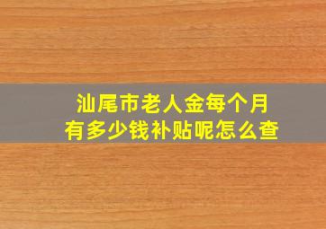 汕尾市老人金每个月有多少钱补贴呢怎么查