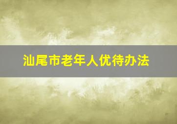 汕尾市老年人优待办法