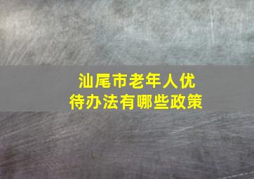 汕尾市老年人优待办法有哪些政策