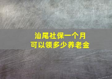 汕尾社保一个月可以领多少养老金