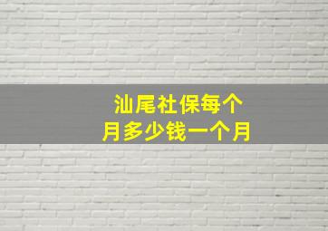 汕尾社保每个月多少钱一个月