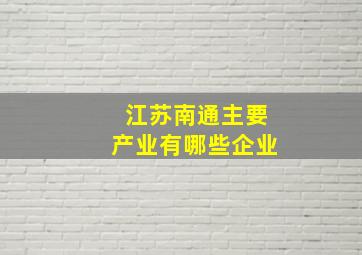 江苏南通主要产业有哪些企业