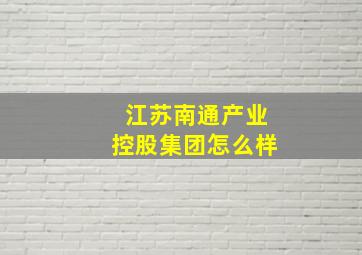 江苏南通产业控股集团怎么样