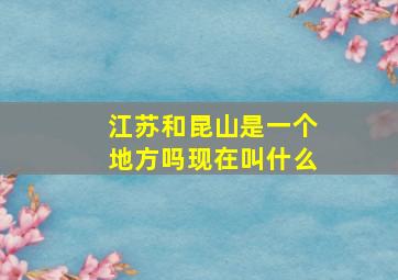 江苏和昆山是一个地方吗现在叫什么