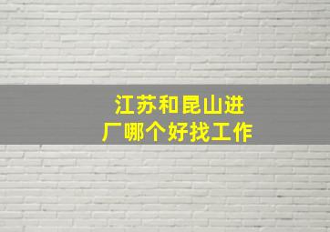 江苏和昆山进厂哪个好找工作