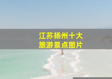 江苏扬州十大旅游景点图片