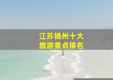 江苏扬州十大旅游景点排名