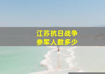 江苏抗日战争参军人数多少