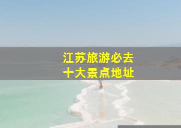 江苏旅游必去十大景点地址