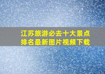 江苏旅游必去十大景点排名最新图片视频下载