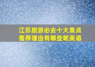 江苏旅游必去十大景点推荐理由有哪些呢英语