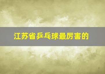 江苏省乒乓球最厉害的