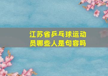 江苏省乒乓球运动员哪些人是句容吗