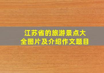 江苏省的旅游景点大全图片及介绍作文题目