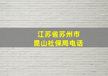 江苏省苏州市昆山社保局电话