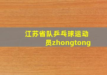 江苏省队乒乓球运动员zhongtong