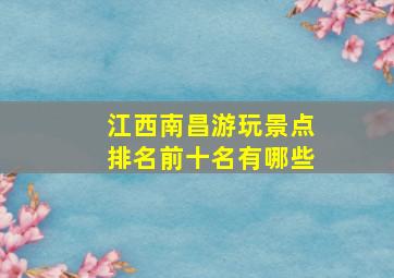 江西南昌游玩景点排名前十名有哪些