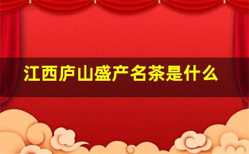 江西庐山盛产名茶是什么