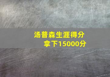 汤普森生涯得分拿下15000分