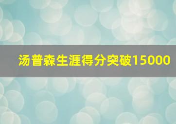 汤普森生涯得分突破15000