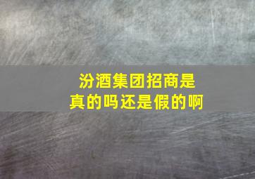 汾酒集团招商是真的吗还是假的啊