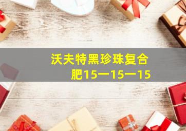 沃夫特黑珍珠复合肥15一15一15