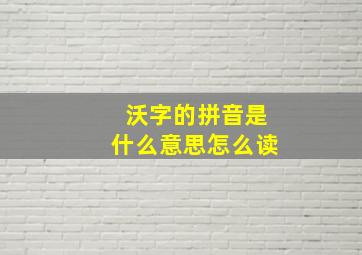 沃字的拼音是什么意思怎么读