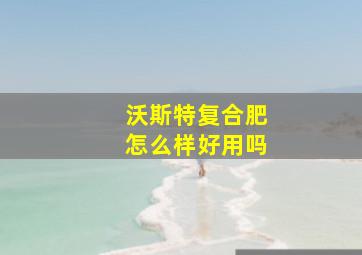 沃斯特复合肥怎么样好用吗