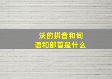 沃的拼音和词语和部首是什么