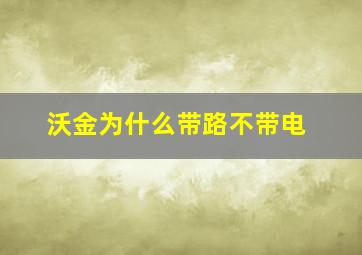 沃金为什么带路不带电