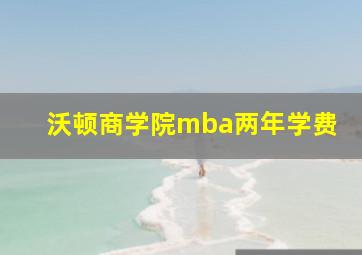 沃顿商学院mba两年学费