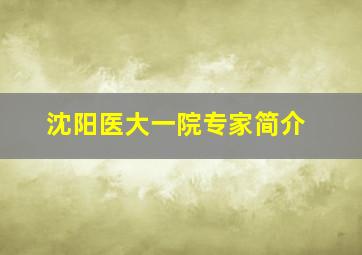 沈阳医大一院专家简介