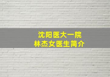 沈阳医大一院林杰女医生简介