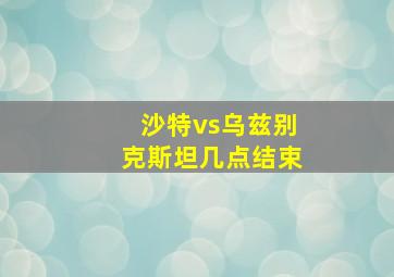 沙特vs乌兹别克斯坦几点结束